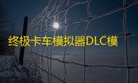 终极卡车模拟器DLC模组MOD版